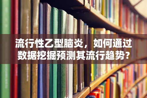 流行性乙型脑炎，如何通过数据挖掘预测其流行趋势？
