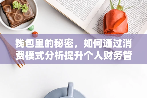 钱包里的秘密，如何通过消费模式分析提升个人财务管理？