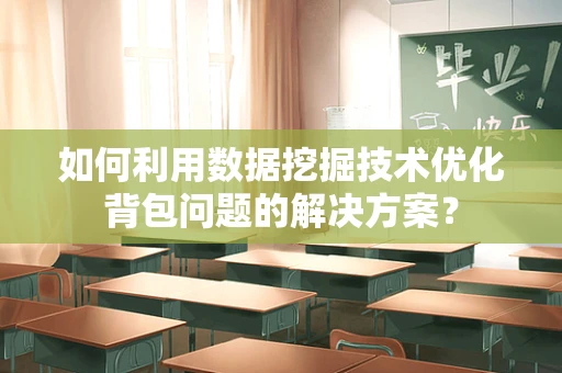 如何利用数据挖掘技术优化背包问题的解决方案？