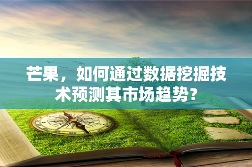 芒果，如何通过数据挖掘技术预测其市场趋势？
