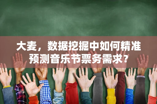 大麦，数据挖掘中如何精准预测音乐节票务需求？