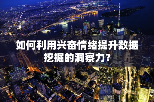 如何利用兴奋情绪提升数据挖掘的洞察力？