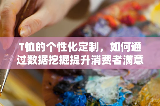 T恤的个性化定制，如何通过数据挖掘提升消费者满意度？