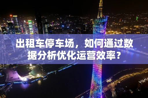 出租车停车场，如何通过数据分析优化运营效率？
