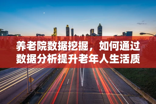 养老院数据挖掘，如何通过数据分析提升老年人生活质量？