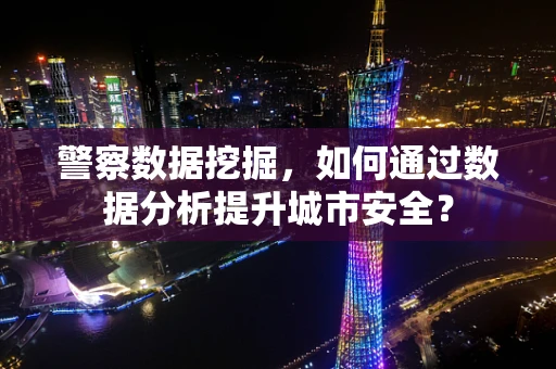 警察数据挖掘，如何通过数据分析提升城市安全？