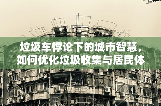 垃圾车悖论下的城市智慧，如何优化垃圾收集与居民体验的双重考量？