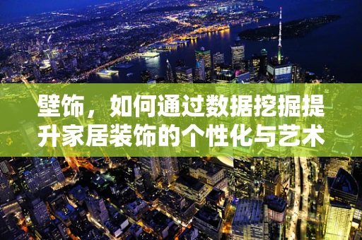壁饰，如何通过数据挖掘提升家居装饰的个性化与艺术性？