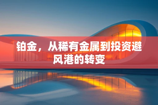 铂金，从稀有金属到投资避风港的转变