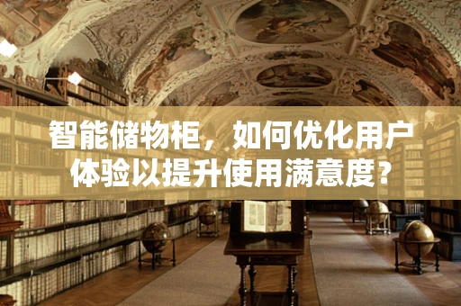 智能储物柜，如何优化用户体验以提升使用满意度？
