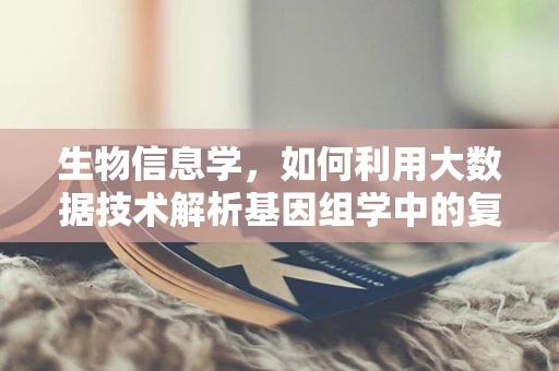 生物信息学，如何利用大数据技术解析基因组学中的复杂模式？
