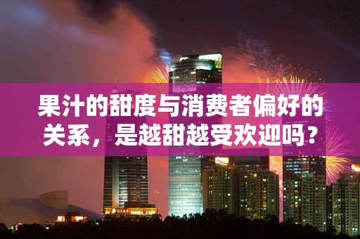 果汁的甜度与消费者偏好的关系，是越甜越受欢迎吗？