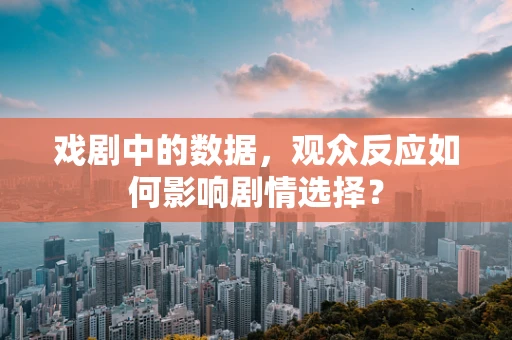 戏剧中的数据，观众反应如何影响剧情选择？