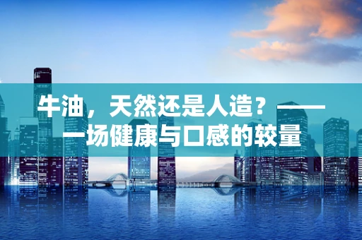 牛油，天然还是人造？——一场健康与口感的较量