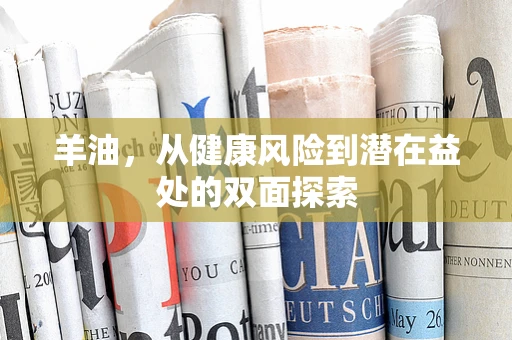 羊油，从健康风险到潜在益处的双面探索