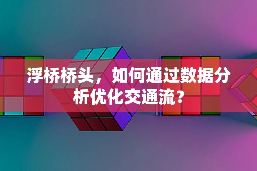 浮桥桥头，如何通过数据分析优化交通流？