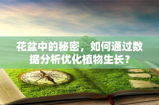 花盆中的秘密，如何通过数据分析优化植物生长？