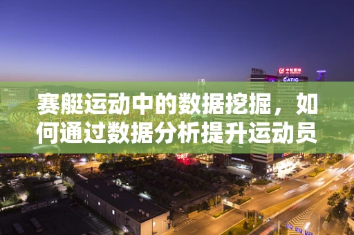 赛艇运动中的数据挖掘，如何通过数据分析提升运动员表现？