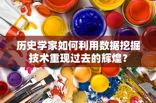 历史学家如何利用数据挖掘技术重现过去的辉煌？