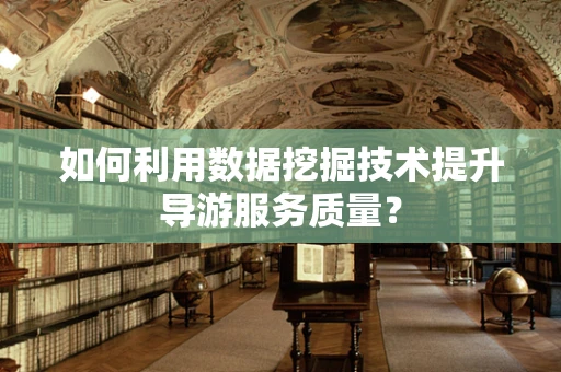 如何利用数据挖掘技术提升导游服务质量？