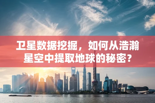 卫星数据挖掘，如何从浩瀚星空中提取地球的秘密？