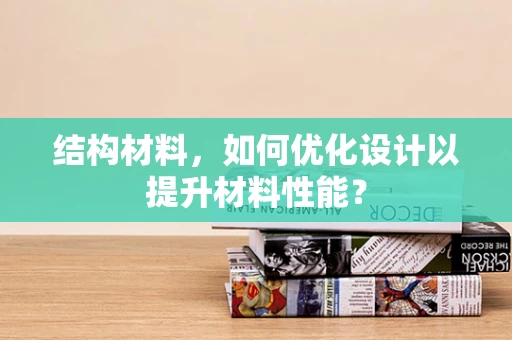 结构材料，如何优化设计以提升材料性能？