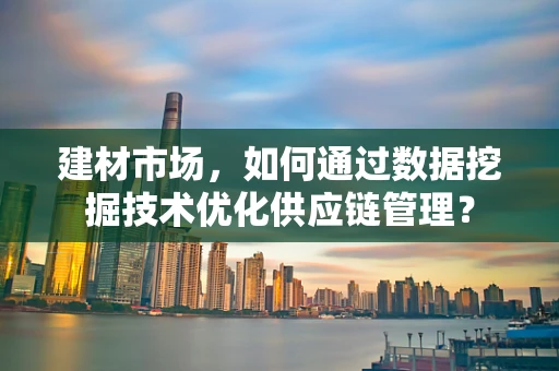 建材市场，如何通过数据挖掘技术优化供应链管理？