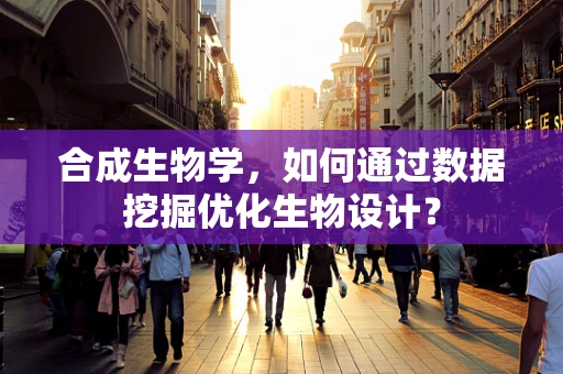 合成生物学，如何通过数据挖掘优化生物设计？