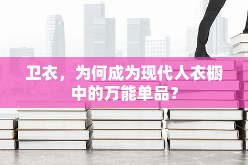 卫衣，为何成为现代人衣橱中的万能单品？