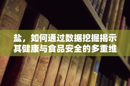 盐，如何通过数据挖掘揭示其健康与食品安全的多重维度？