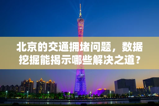 北京的交通拥堵问题，数据挖掘能揭示哪些解决之道？