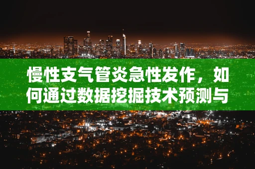 慢性支气管炎急性发作，如何通过数据挖掘技术预测与干预？