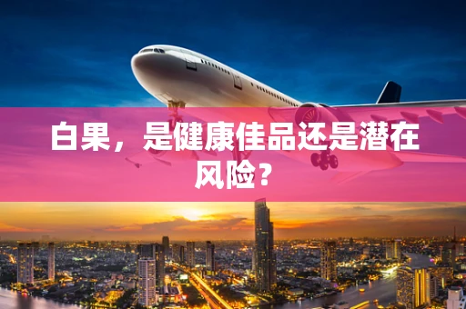 白果，是健康佳品还是潜在风险？