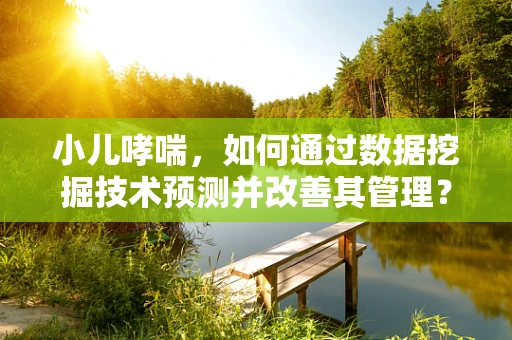 小儿哮喘，如何通过数据挖掘技术预测并改善其管理？