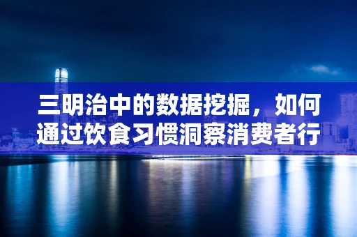 三明治中的数据挖掘，如何通过饮食习惯洞察消费者行为？
