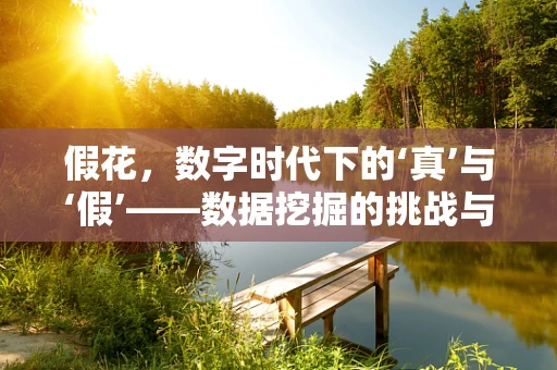 假花，数字时代下的‘真’与‘假’——数据挖掘的挑战与机遇？
