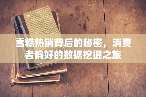 雪糕热销背后的秘密，消费者偏好的数据挖掘之旅