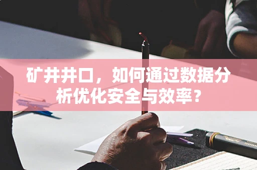 矿井井口，如何通过数据分析优化安全与效率？