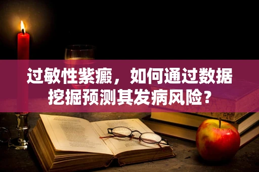 过敏性紫癜，如何通过数据挖掘预测其发病风险？