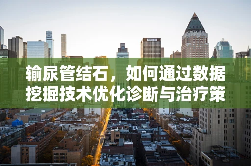 输尿管结石，如何通过数据挖掘技术优化诊断与治疗策略？