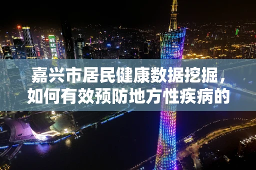 嘉兴市居民健康数据挖掘，如何有效预防地方性疾病的爆发？
