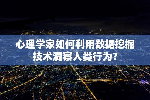 心理学家如何利用数据挖掘技术洞察人类行为？