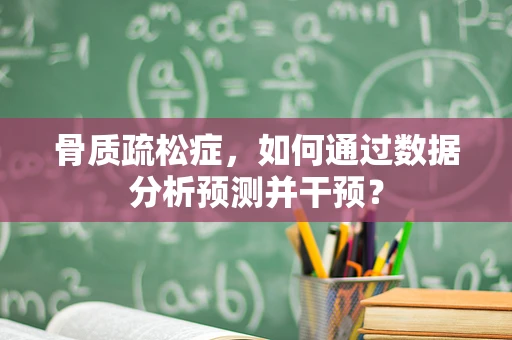 骨质疏松症，如何通过数据分析预测并干预？