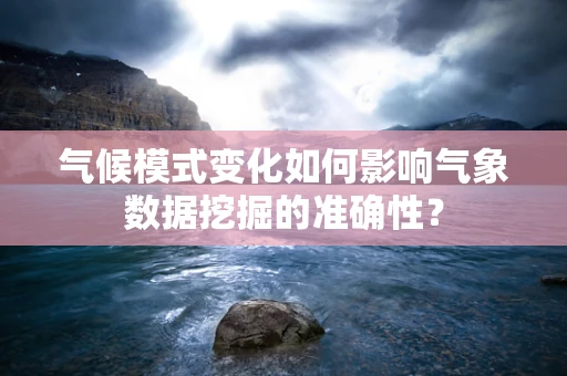 气候模式变化如何影响气象数据挖掘的准确性？