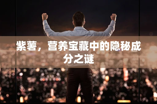 紫薯，营养宝藏中的隐秘成分之谜