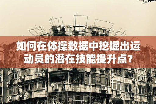 如何在体操数据中挖掘出运动员的潜在技能提升点？