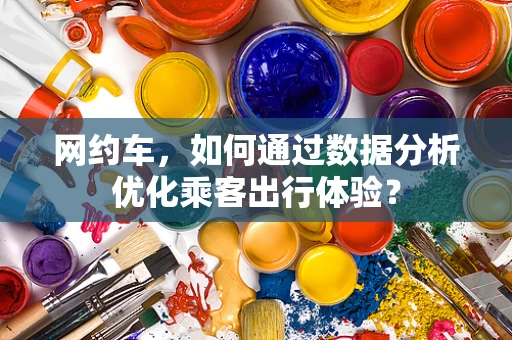 网约车，如何通过数据分析优化乘客出行体验？