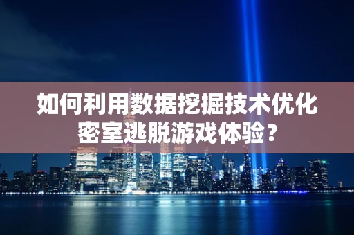 如何利用数据挖掘技术优化密室逃脱游戏体验？