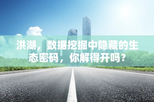 洪湖，数据挖掘中隐藏的生态密码，你解得开吗？