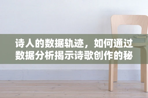 诗人的数据轨迹，如何通过数据分析揭示诗歌创作的秘密？